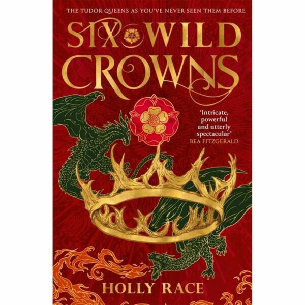 Six Wild Crowns : THE TUDOR QUEENS AS YOU'VE NEVER SEEN THEM BEFORE