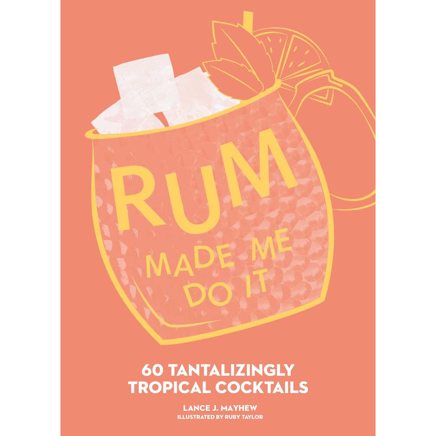 Rum Made Me Do It: 60 Tantalizingly Tropical Cocktails