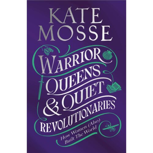 Warrior Queens & Quiet Revolutionaries: How Women (Also) Built the World
