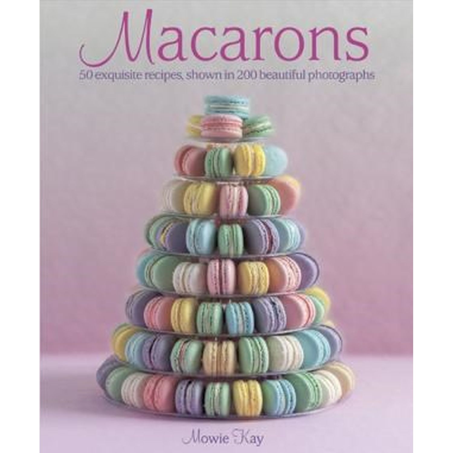 Macarons: 50 Exquisite Recipes, Shown in 200 Beautiful Photographs